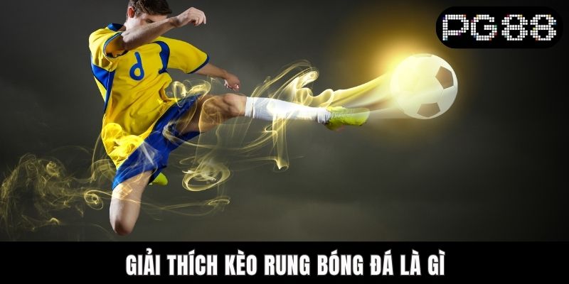 Kèo Rung Bóng Đá Là Gì? PG88 Giải Đáp Chi Tiết Từ A Đến Z Giải thích kèo rung bóng đá là gì