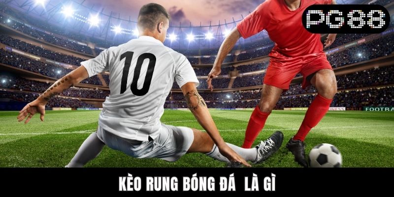 Kèo Rung Bóng Đá Là Gì? PG88 Giải Đáp Chi Tiết Từ A Đến Z