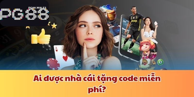 Nhà Cái Tặng Code 199k - Ưu Đãi Hấp Dẫn Dành Cho Tân Thủ Ai được nhà cái tặng code miễn phí?