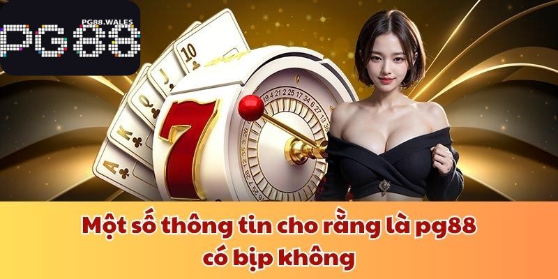 pg88 Có Bịp Không? Làm Thế Nào Để Chơi Không Bị Lừa Đảo? Một số thông tin cho rằng là pg88 có bịp không